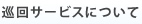 巡回サービスについて