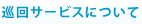 巡回サービスについて